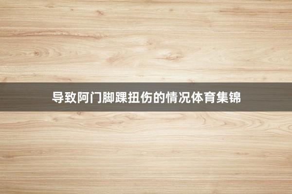 导致阿门脚踝扭伤的情况体育集锦