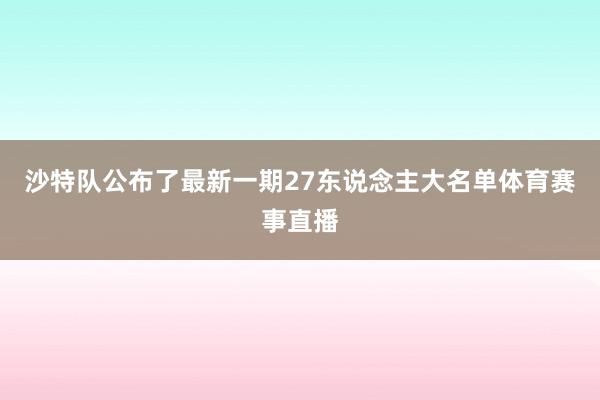 沙特队公布了最新一期27东说念主大名单体育赛事直播