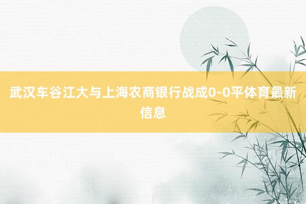 武汉车谷江大与上海农商银行战成0-0平体育最新信息