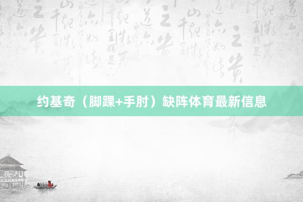 约基奇（脚踝+手肘）缺阵体育最新信息