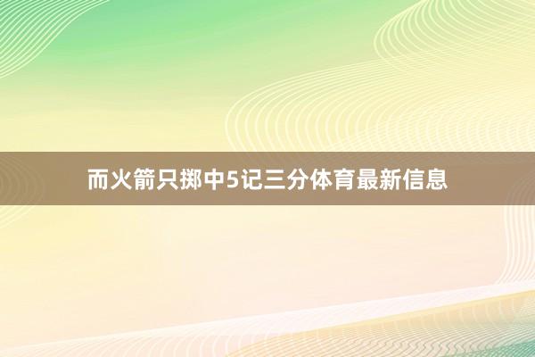 而火箭只掷中5记三分体育最新信息