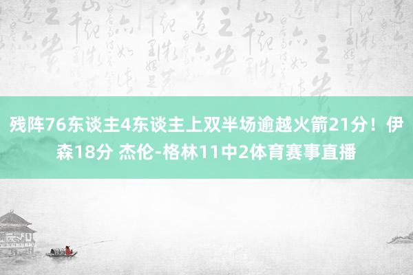 残阵76东谈主4东谈主上双半场逾越火箭21分!伊森18分 杰伦-格林11中2体育赛事直播
