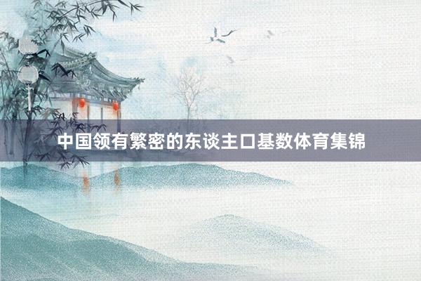 中国领有繁密的东谈主口基数体育集锦