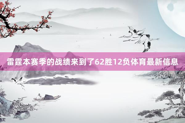 雷霆本赛季的战绩来到了62胜12负体育最新信息