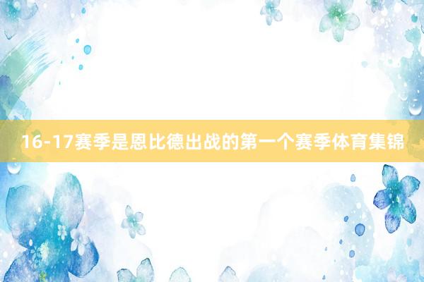 16-17赛季是恩比德出战的第一个赛季体育集锦