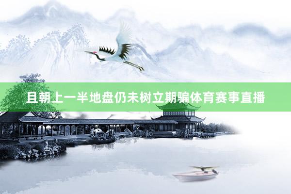 且朝上一半地盘仍未树立期骗体育赛事直播