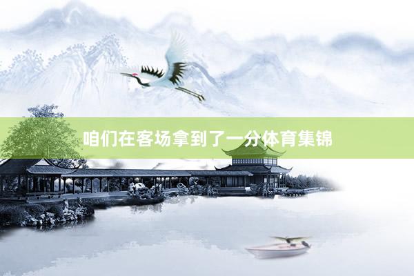 咱们在客场拿到了一分体育集锦