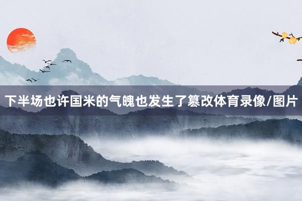 下半场也许国米的气魄也发生了篡改体育录像/图片