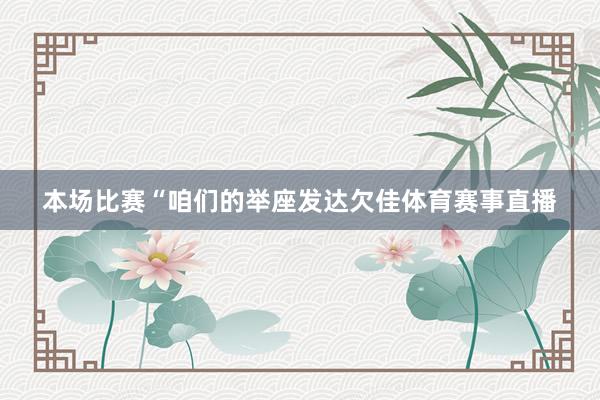 本场比赛“咱们的举座发达欠佳体育赛事直播