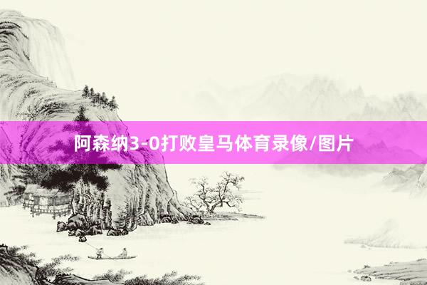 阿森纳3-0打败皇马体育录像/图片