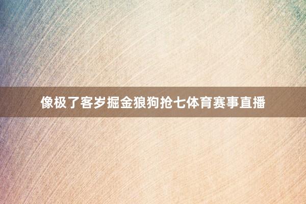 像极了客岁掘金狼狗抢七体育赛事直播