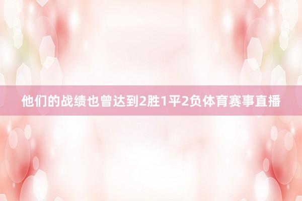 他们的战绩也曾达到2胜1平2负体育赛事直播