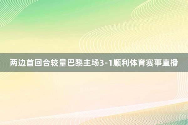 两边首回合较量巴黎主场3-1顺利体育赛事直播