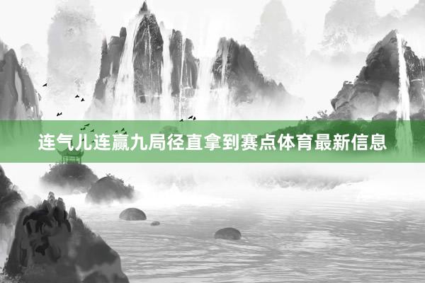 连气儿连赢九局径直拿到赛点体育最新信息