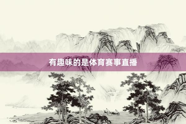 有趣味的是体育赛事直播