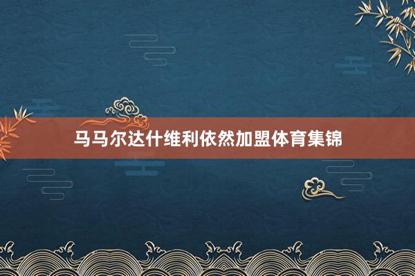 马马尔达什维利依然加盟体育集锦