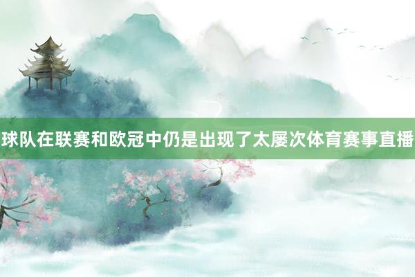 球队在联赛和欧冠中仍是出现了太屡次体育赛事直播