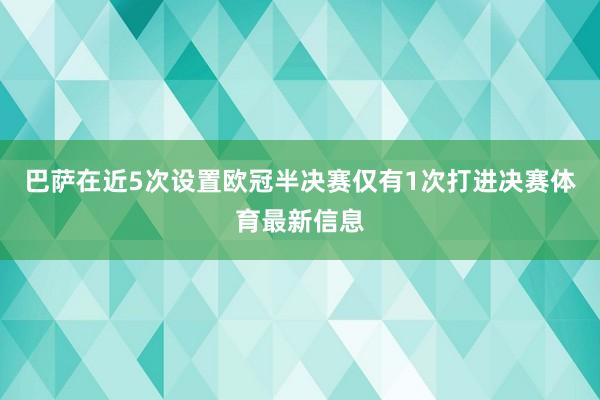 巴萨在近5次设置欧冠半决赛仅有1次打进决赛体育最新信息