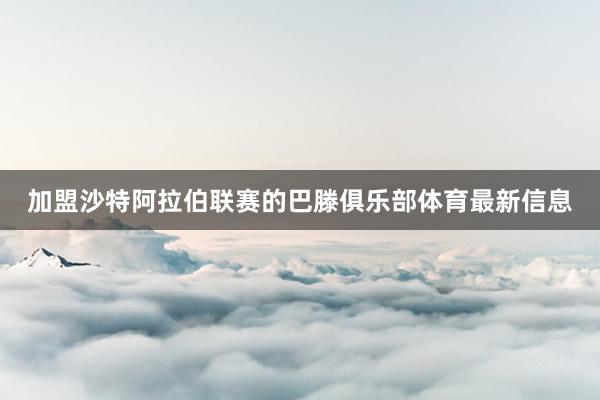 加盟沙特阿拉伯联赛的巴滕俱乐部体育最新信息