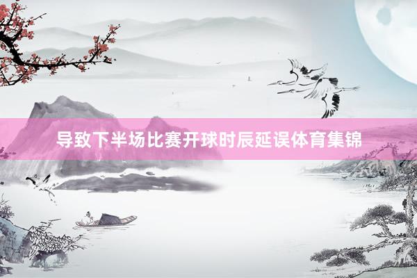 导致下半场比赛开球时辰延误体育集锦