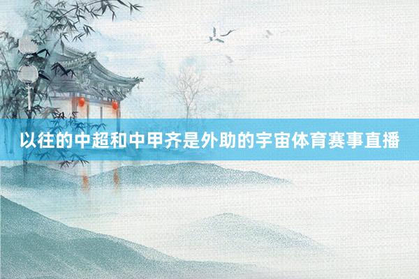 以往的中超和中甲齐是外助的宇宙体育赛事直播
