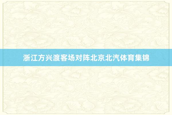 浙江方兴渡客场对阵北京北汽体育集锦