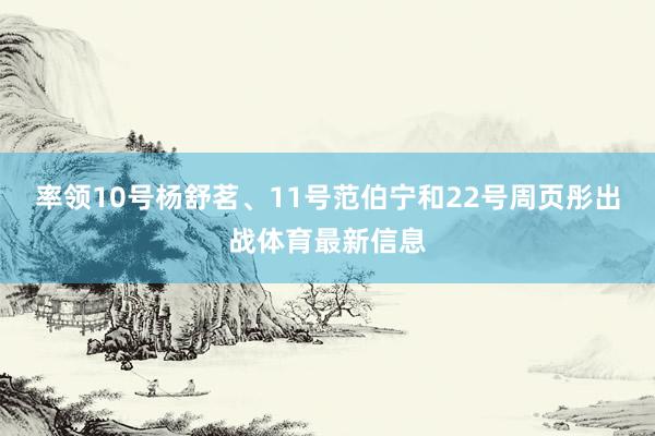 率领10号杨舒茗、11号范伯宁和22号周页彤出战体育最新信息
