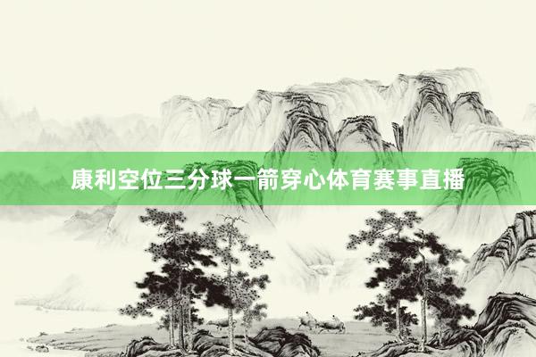 康利空位三分球一箭穿心体育赛事直播