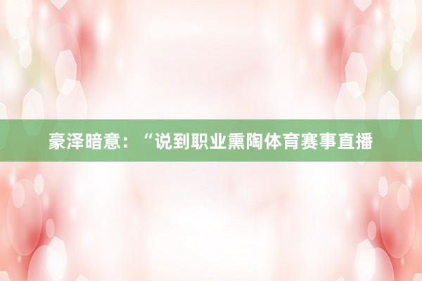 豪泽暗意：“说到职业熏陶体育赛事直播