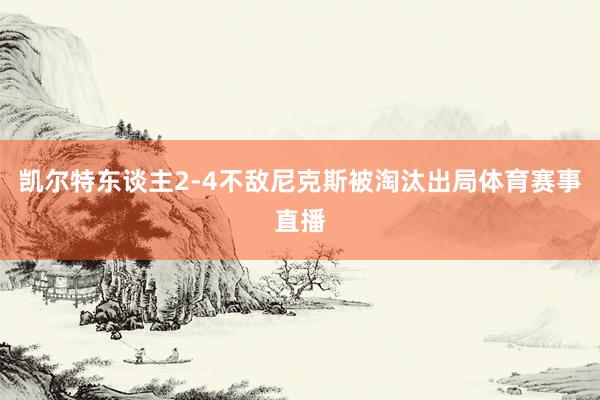 凯尔特东谈主2-4不敌尼克斯被淘汰出局体育赛事直播