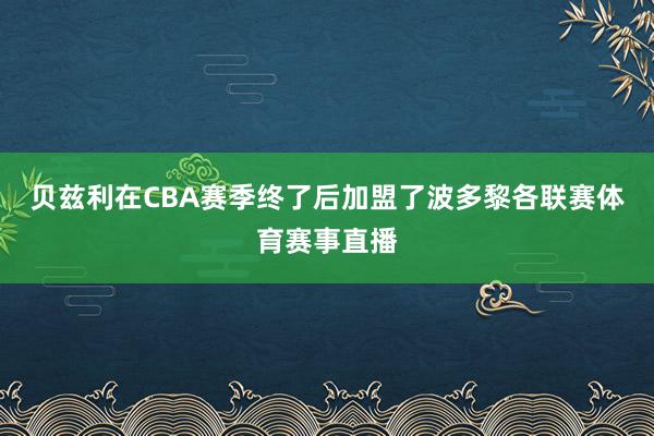 贝兹利在CBA赛季终了后加盟了波多黎各联赛体育赛事直播