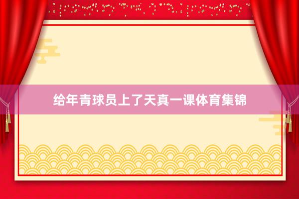 给年青球员上了天真一课体育集锦
