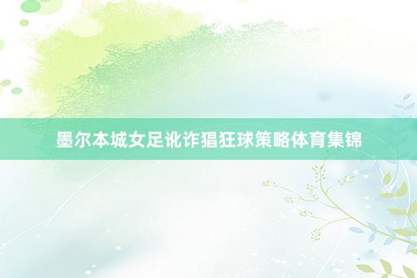 墨尔本城女足讹诈猖狂球策略体育集锦