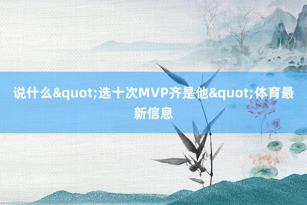 说什么"选十次MVP齐是他"体育最新信息