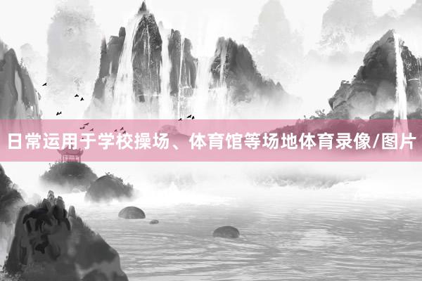 日常运用于学校操场、体育馆等场地体育录像/图片