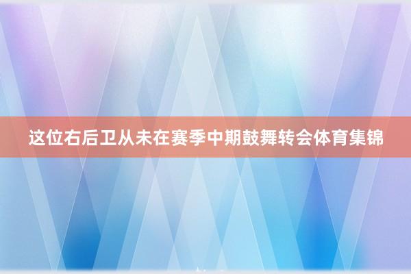这位右后卫从未在赛季中期鼓舞转会体育集锦