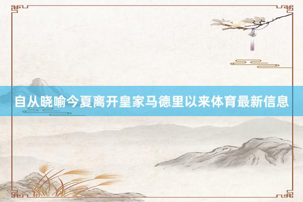 自从晓喻今夏离开皇家马德里以来体育最新信息