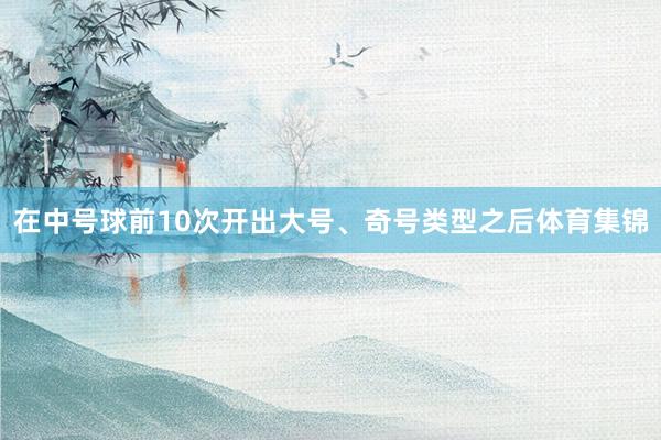 在中号球前10次开出大号、奇号类型之后体育集锦