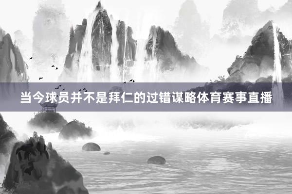 当今球员并不是拜仁的过错谋略体育赛事直播