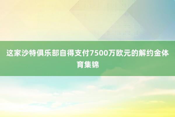 这家沙特俱乐部自得支付7500万欧元的解约金体育集锦