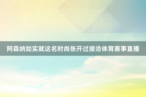 阿森纳如实就这名时尚张开过接洽体育赛事直播