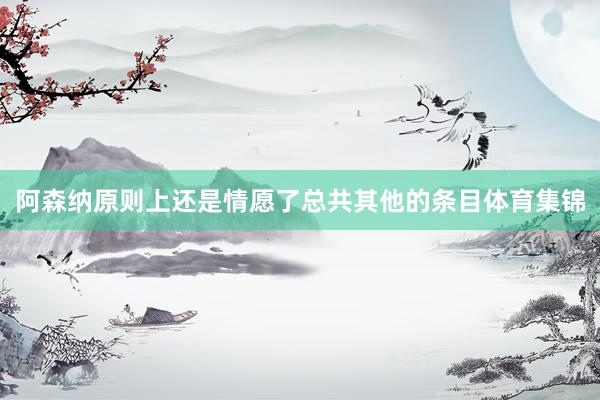阿森纳原则上还是情愿了总共其他的条目体育集锦