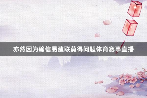 亦然因为确信易建联莫得问题体育赛事直播