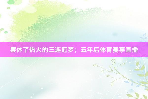 罢休了热火的三连冠梦；五年后体育赛事直播