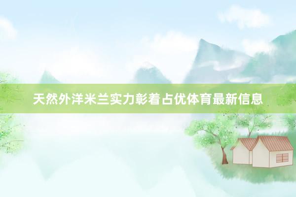 天然外洋米兰实力彰着占优体育最新信息
