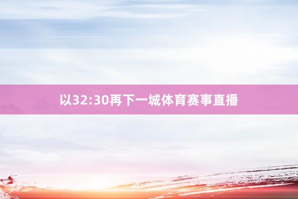 以32:30再下一城体育赛事直播