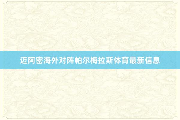 迈阿密海外对阵帕尔梅拉斯体育最新信息