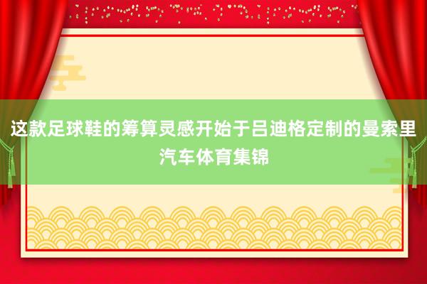 这款足球鞋的筹算灵感开始于吕迪格定制的曼索里汽车体育集锦