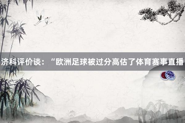 济科评价谈:“欧洲足球被过分高估了体育赛事直播