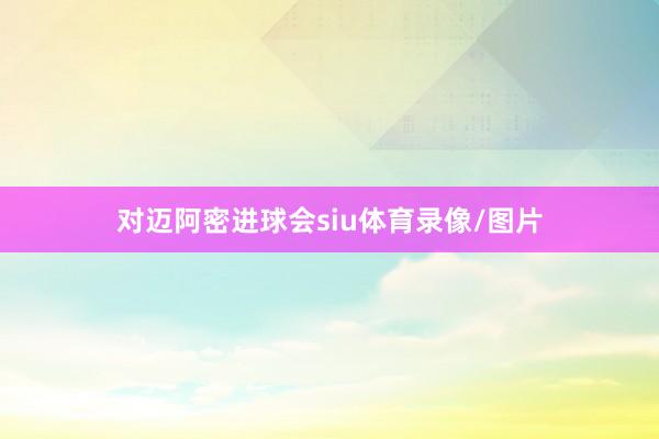 对迈阿密进球会siu体育录像/图片
